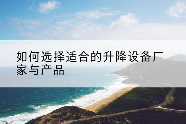 洪泽电动升降平台厂家-如何选择适合的升降设备厂家与产品