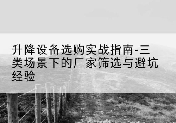 洪泽移动式升降机厂家推荐-升降设备选购实战指南-三类场景下的厂家筛选与避坑经验