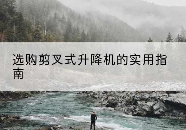 洪泽剪叉式升降机怎么选-选购剪叉式升降机的实用指南
